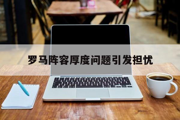 开云体育平台-罗马阵容厚度问题引发担忧 