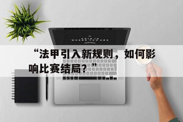 开云体育网站-“法甲引入新规则，如何影响比赛结局？”的简单介绍