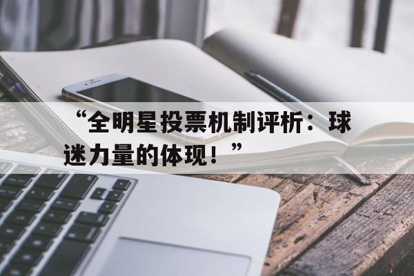 开云体育在线入口-包含“全明星投票机制评析：球迷力量的体现！”的词条